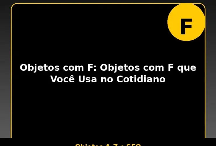 Objetos com F: Objetos com F que Você Usa no Cotidiano