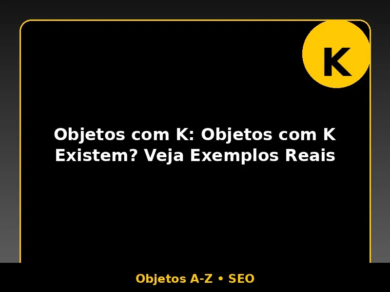 Objetos com K: Objetos com K Existem? Veja Exemplos Reais