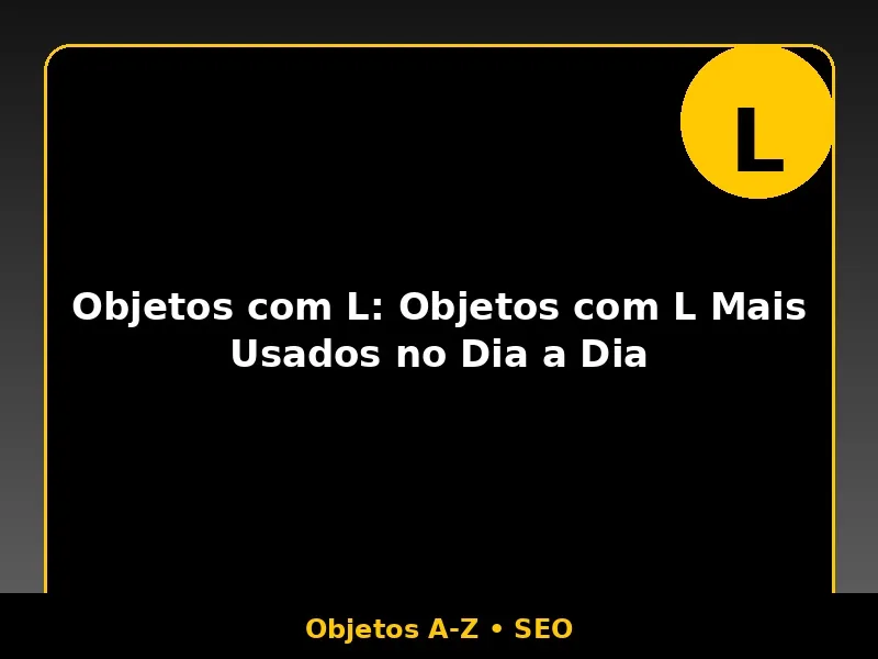 Objetos com L: Objetos com L Mais Usados no Dia a Dia