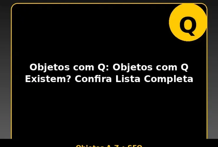 Objetos com Q: Objetos com Q Existem? Confira Lista Completa