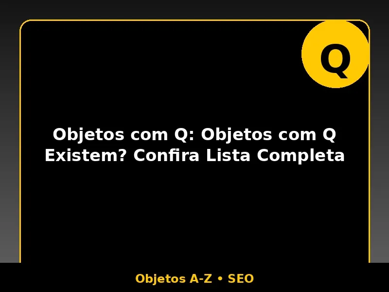 Objetos com Q: Objetos com Q Existem? Confira Lista Completa