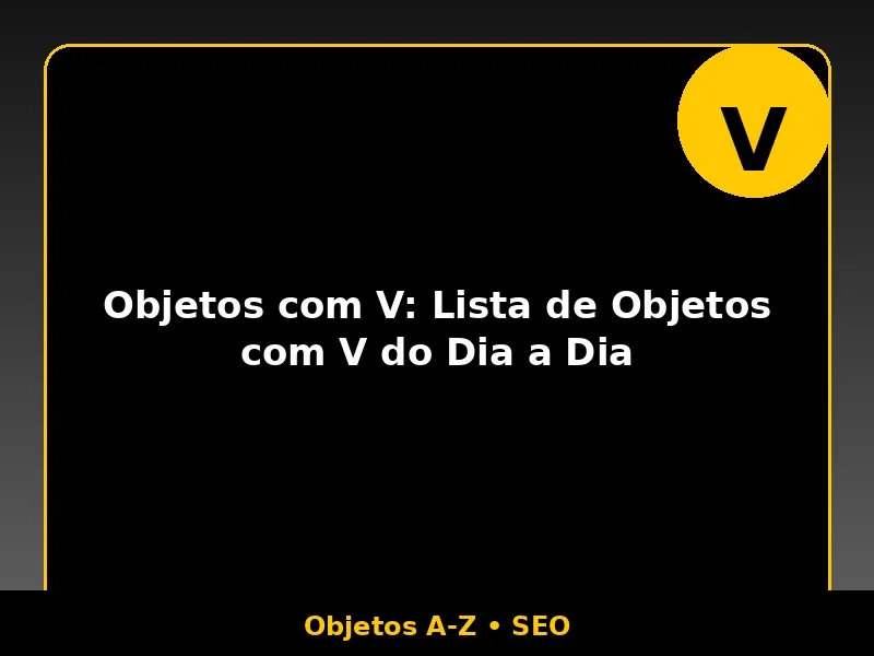 Objetos com V: Lista de Objetos com V do Dia a Dia