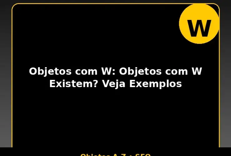 Objetos com W: Objetos com W Existem? Veja Exemplos